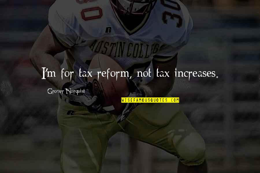 Traylor Quotes By Grover Norquist: I'm for tax reform, not tax increases.