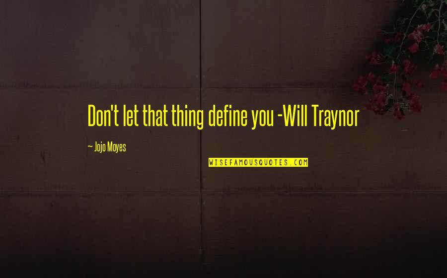 Traynor Quotes By Jojo Moyes: Don't let that thing define you -Will Traynor Traynor Quotes By Jojo Moyes: Don't let that thing define you -Will Traynor