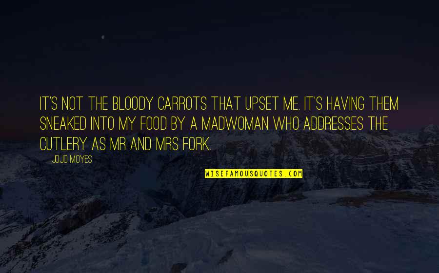 Traynor Quotes By Jojo Moyes: It's not the bloody carrots that upset me. Traynor Quotes By Jojo Moyes: It's not the bloody carrots that upset me.