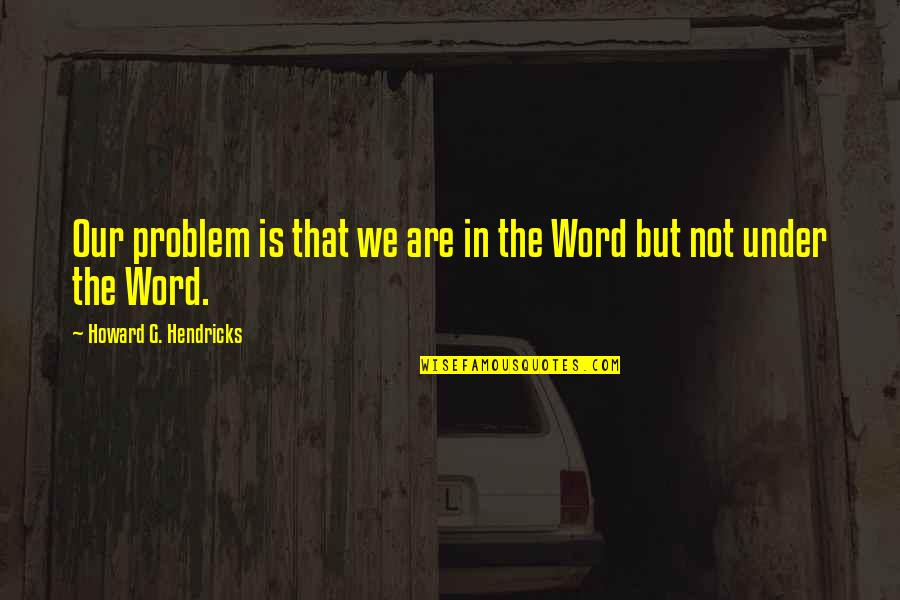 Trayton Shelton Quotes By Howard G. Hendricks: Our problem is that we are in the