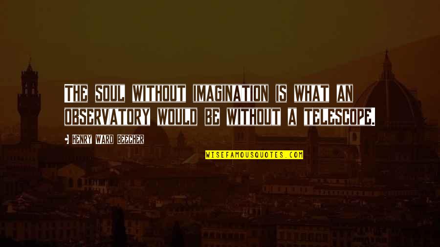Trazados De Caldereria Quotes By Henry Ward Beecher: The soul without imagination is what an observatory