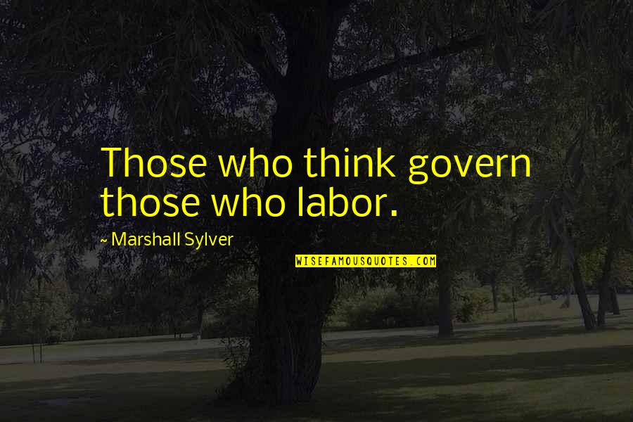 Trazegnies Quotes By Marshall Sylver: Those who think govern those who labor.