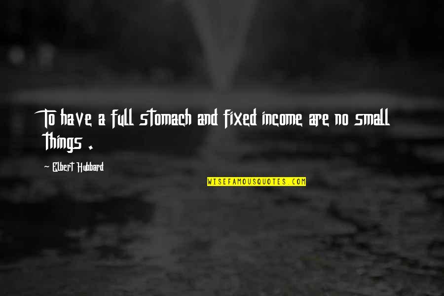 Trazet Quotes By Elbert Hubbard: To have a full stomach and fixed income
