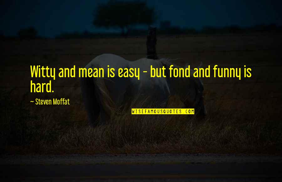 Trazia Rae Quotes By Steven Moffat: Witty and mean is easy - but fond Trazia Rae Quotes By Steven Moffat: Witty and mean is easy - but fond