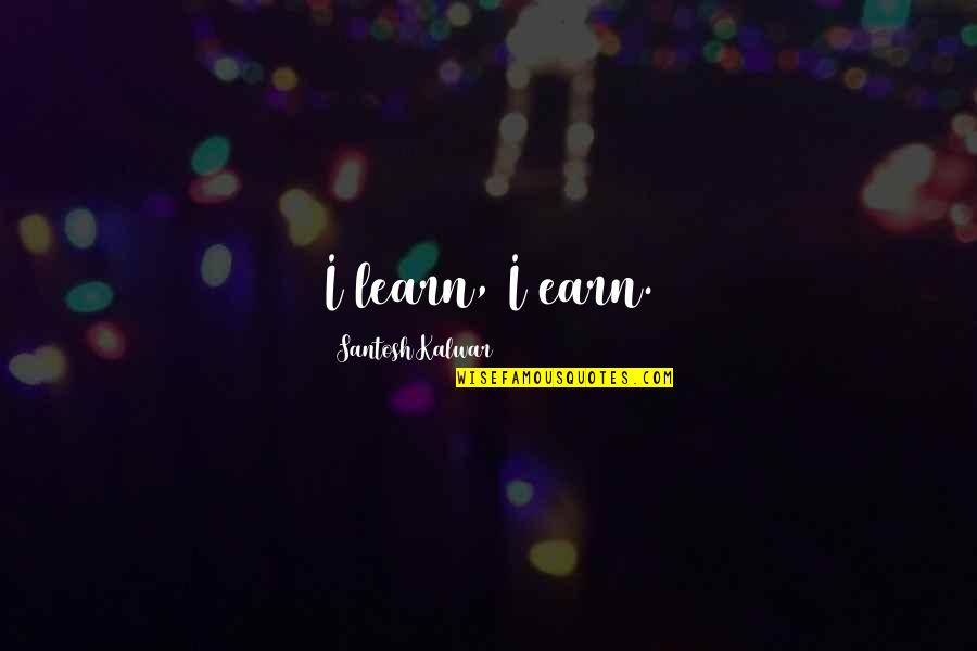 Trazimera Quotes By Santosh Kalwar: I learn, I earn. Trazimera Quotes By Santosh Kalwar: I learn, I earn.