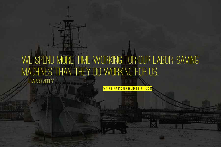 Trbolt Quotes By Edward Abbey: We spend more time working for our labor-saving