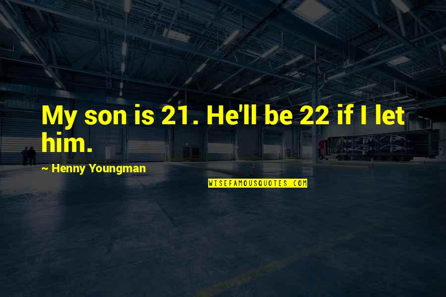 Trdenic Quotes By Henny Youngman: My son is 21. He'll be 22 if