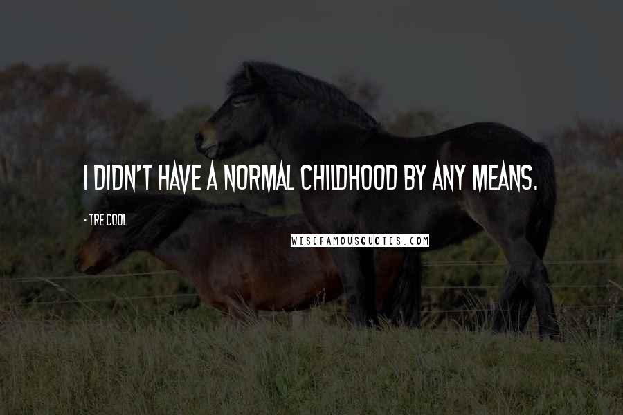 Tre Cool quotes: I didn't have a normal childhood by any means.