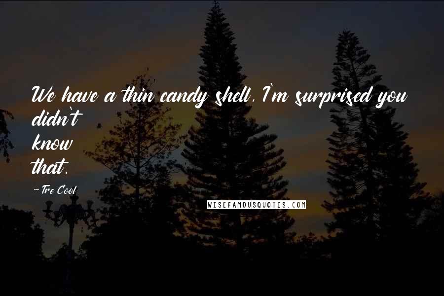 Tre Cool quotes: We have a thin candy shell, I'm surprised you didn't know that.