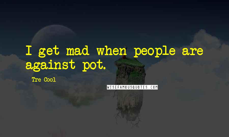 Tre Cool quotes: I get mad when people are against pot.