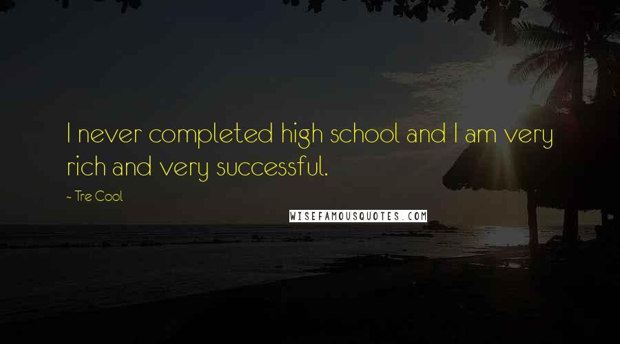 Tre Cool quotes: I never completed high school and I am very rich and very successful.