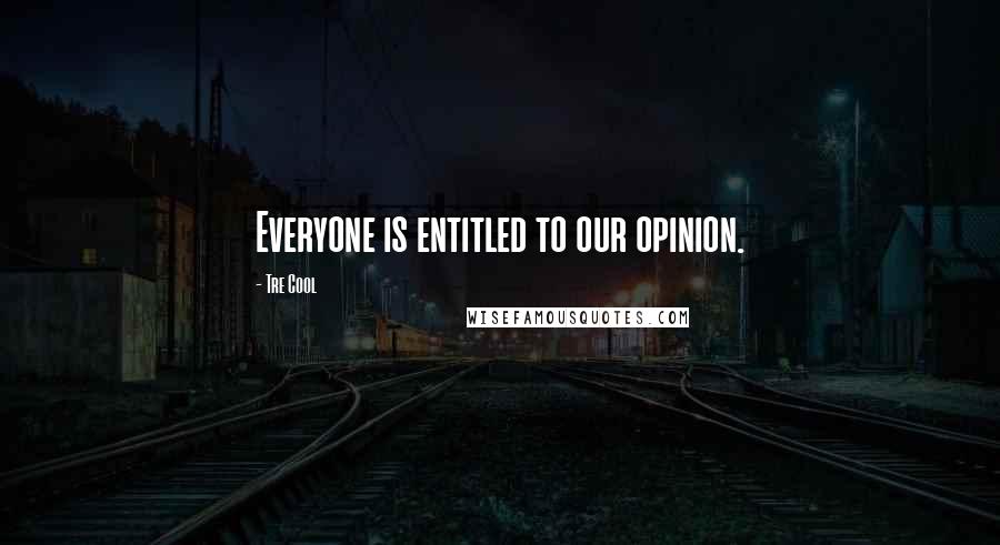 Tre Cool quotes: Everyone is entitled to our opinion.