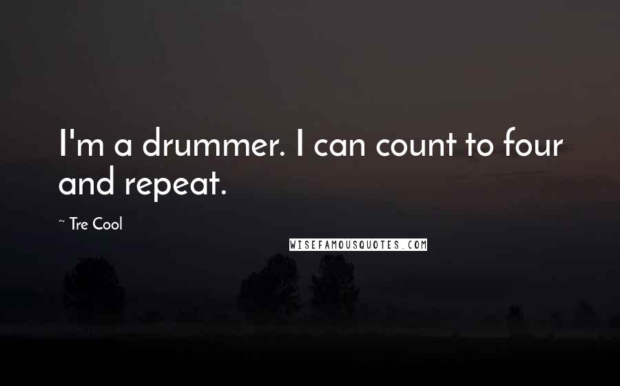Tre Cool quotes: I'm a drummer. I can count to four and repeat.