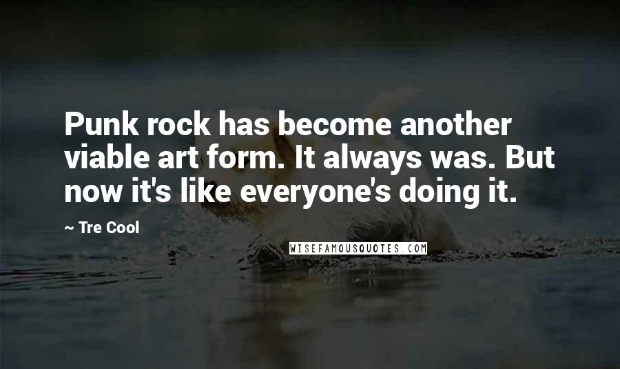 Tre Cool quotes: Punk rock has become another viable art form. It always was. But now it's like everyone's doing it.