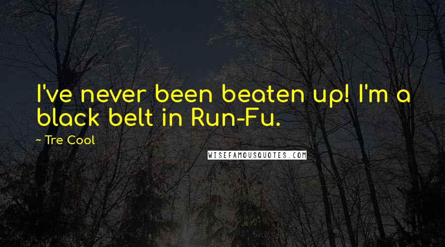 Tre Cool quotes: I've never been beaten up! I'm a black belt in Run-Fu.