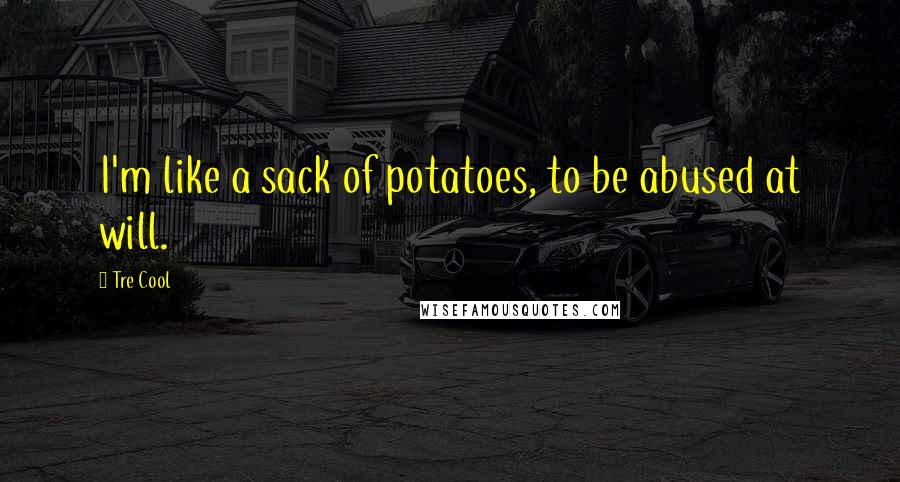 Tre Cool quotes: I'm like a sack of potatoes, to be abused at will.