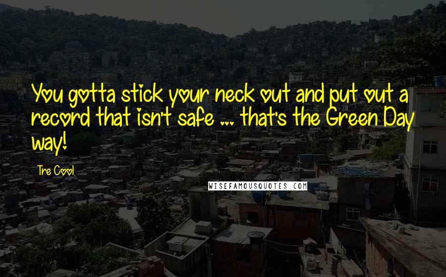 Tre Cool quotes: You gotta stick your neck out and put out a record that isn't safe ... that's the Green Day way!