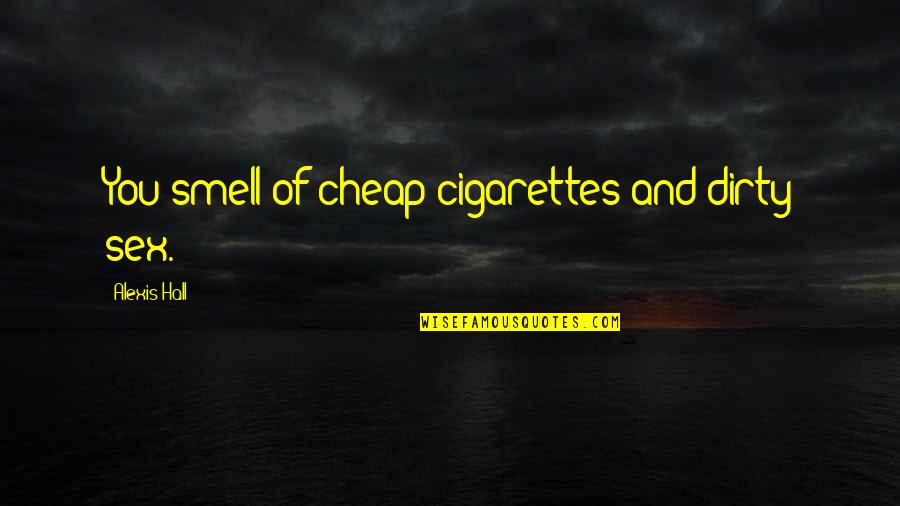 Tre Fort Quotes By Alexis Hall: You smell of cheap cigarettes and dirty sex. Tre Fort Quotes By Alexis Hall: You smell of cheap cigarettes and dirty sex.