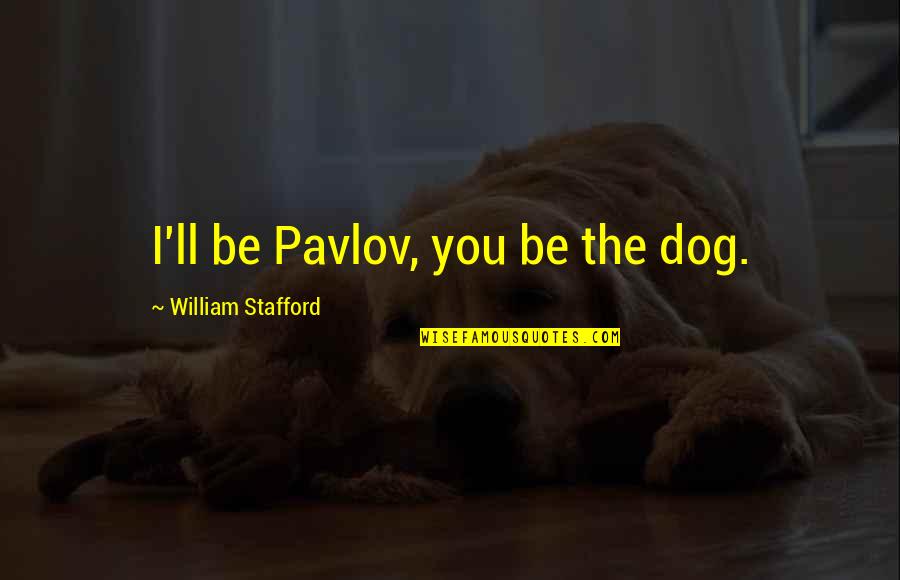 Tre Fort Quotes By William Stafford: I'll be Pavlov, you be the dog. Tre Fort Quotes By William Stafford: I'll be Pavlov, you be the dog.