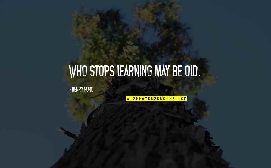 Treacherous Friends Quotes By Henry Ford: Who stops learning may be old.