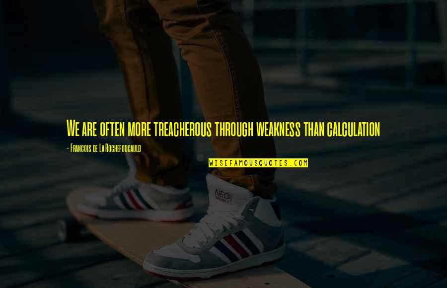 Treacherous Quotes By Francois De La Rochefoucauld: We are often more treacherous through weakness than