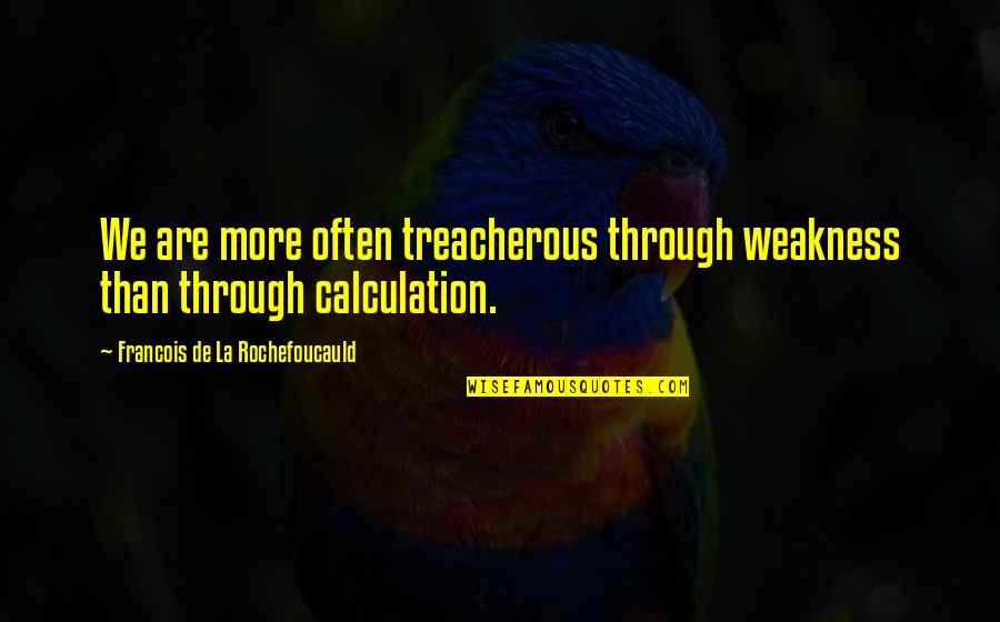 Treacherous Quotes By Francois De La Rochefoucauld: We are more often treacherous through weakness than