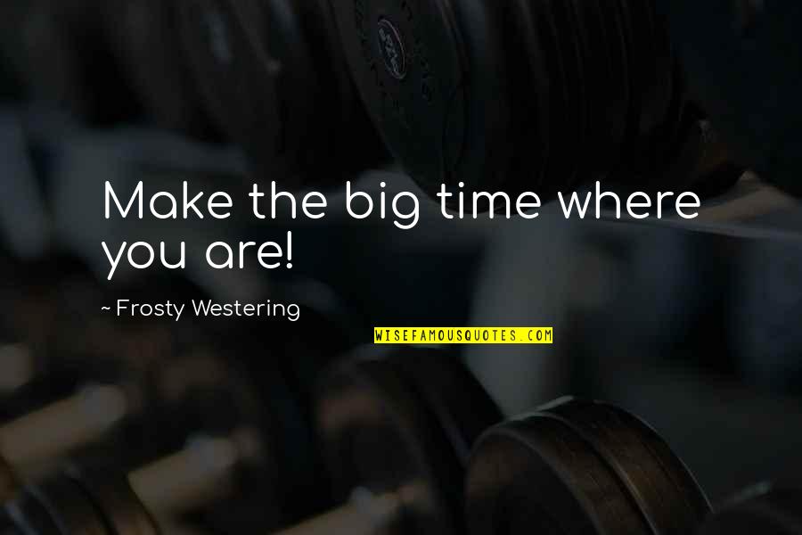 Treacy Ziegler Quotes By Frosty Westering: Make the big time where you are! Treacy Ziegler Quotes By Frosty Westering: Make the big time where you are!