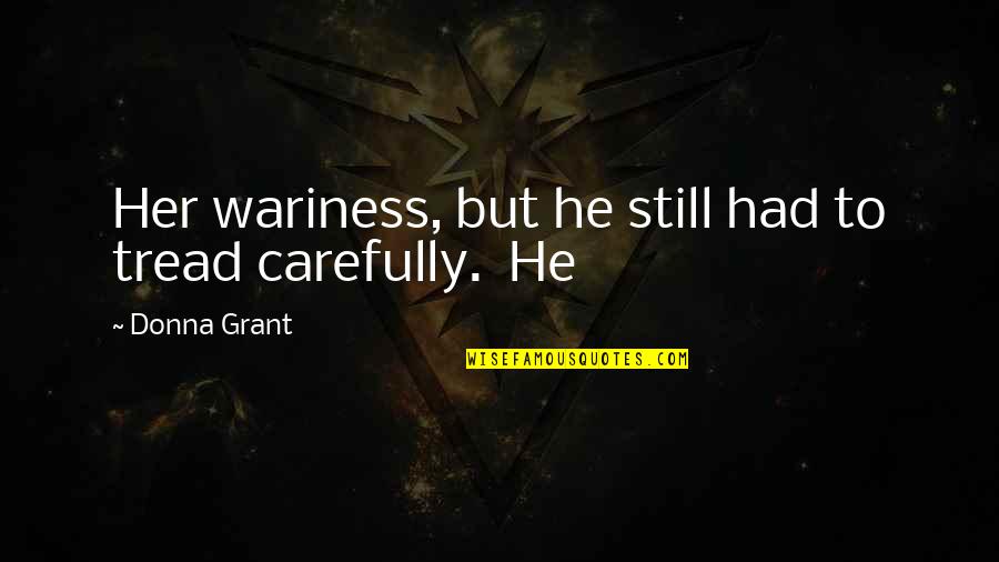 Tread Carefully Quotes By Donna Grant: Her wariness, but he still had to tread Tread Carefully Quotes By Donna Grant: Her wariness, but he still had to tread