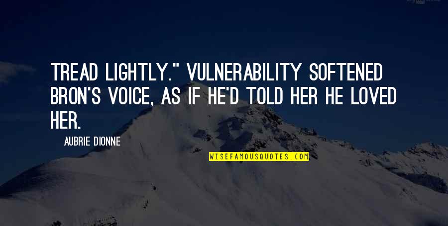 Tread Quotes By Aubrie Dionne: Tread lightly." Vulnerability softened Bron's voice, as if