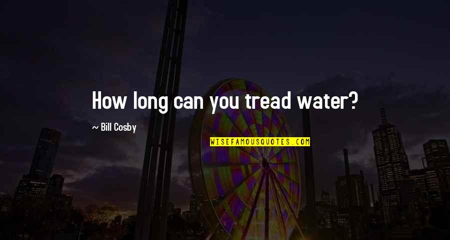 Tread Quotes By Bill Cosby: How long can you tread water?