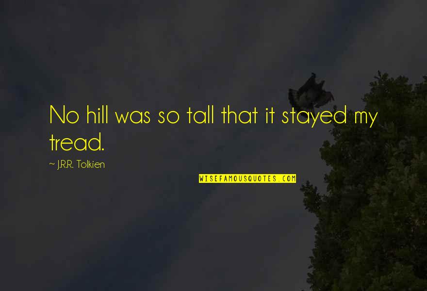 Tread Quotes By J.R.R. Tolkien: No hill was so tall that it stayed