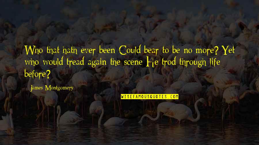 Tread Quotes By James Montgomery: Who that hath ever been Could bear to