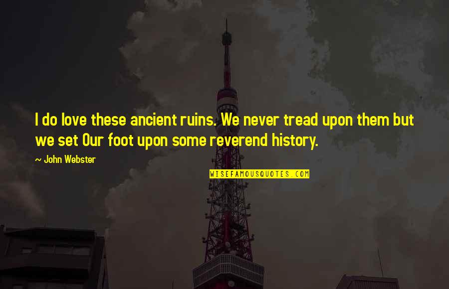Tread Quotes By John Webster: I do love these ancient ruins. We never