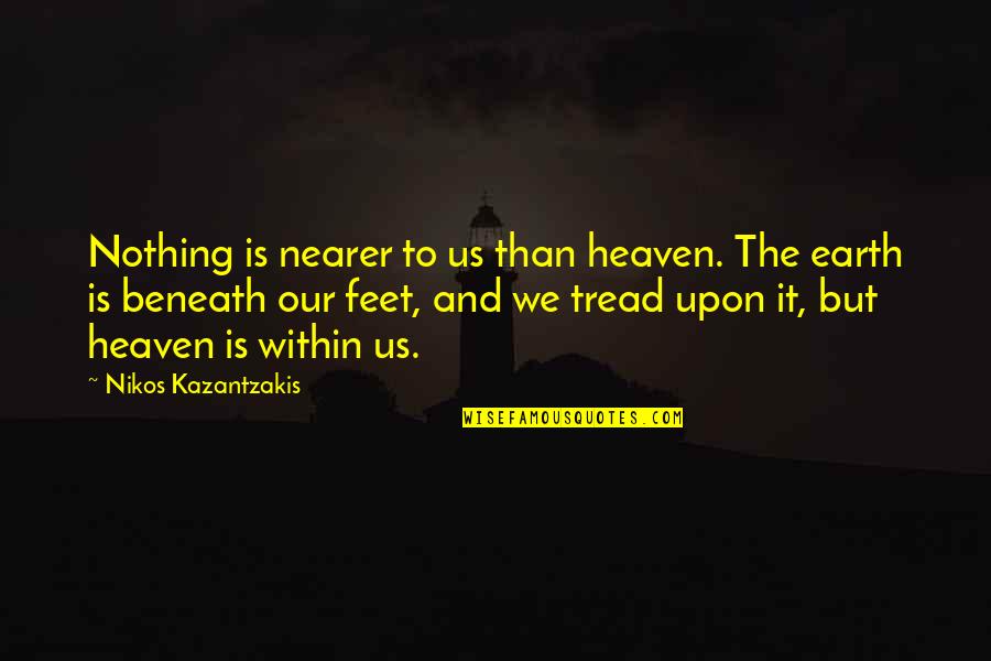 Tread Quotes By Nikos Kazantzakis: Nothing is nearer to us than heaven. The