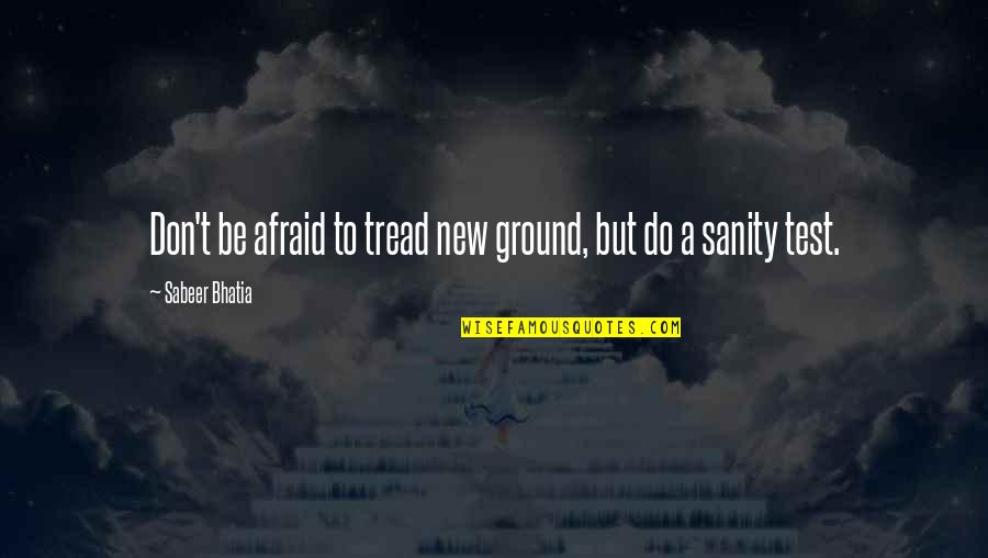 Tread Quotes By Sabeer Bhatia: Don't be afraid to tread new ground, but