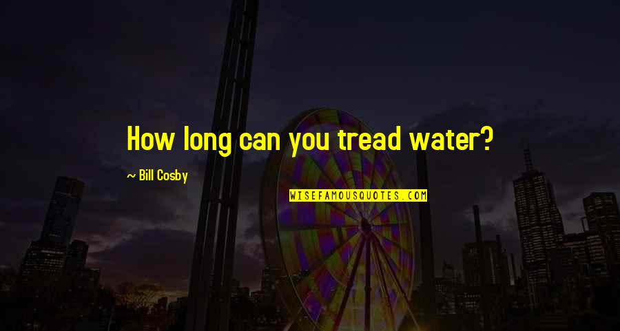 Tread Water Quotes By Bill Cosby: How long can you tread water?