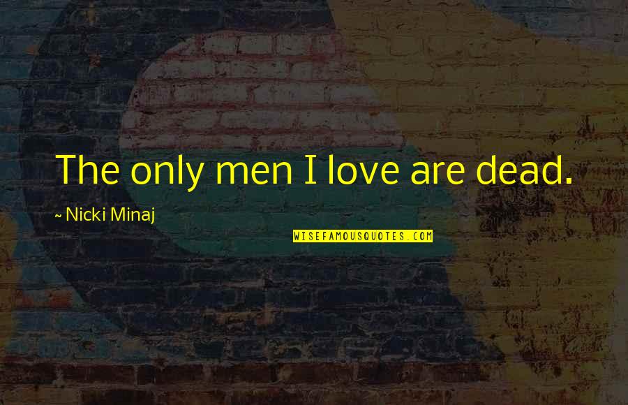 Treadamong Quotes By Nicki Minaj: The only men I love are dead. Treadamong Quotes By Nicki Minaj: The only men I love are dead.