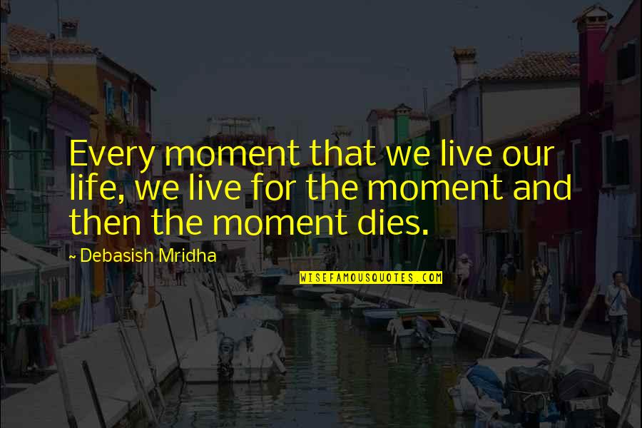 Treadaway Bollinger Quotes By Debasish Mridha: Every moment that we live our life, we Treadaway Bollinger Quotes By Debasish Mridha: Every moment that we live our life, we