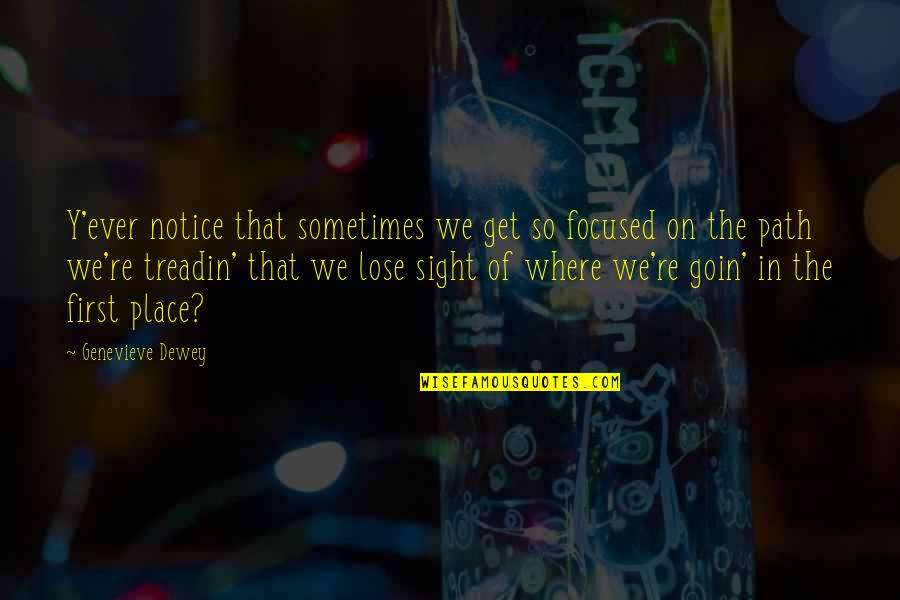 Treadin Quotes By Genevieve Dewey: Y'ever notice that sometimes we get so focused