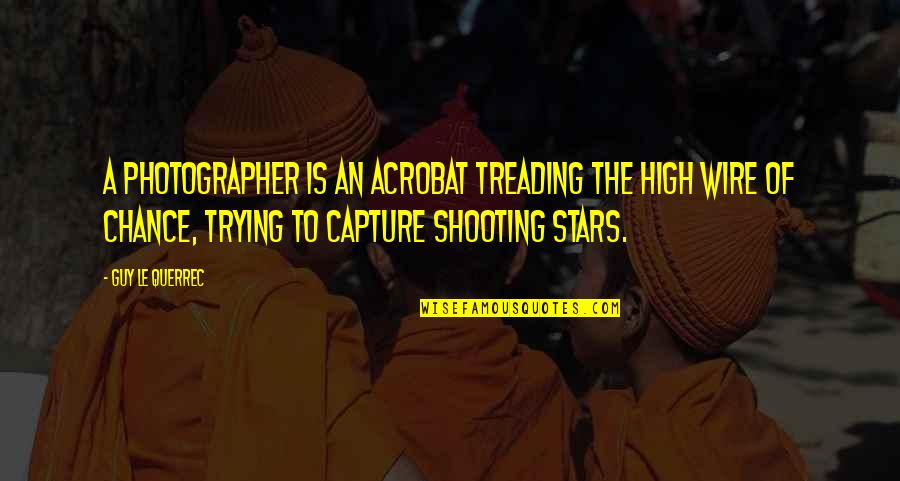 Treading Quotes By Guy Le Querrec: A photographer is an acrobat treading the high Treading Quotes By Guy Le Querrec: A photographer is an acrobat treading the high
