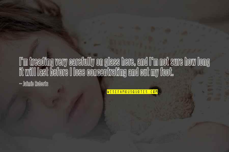 Treading Quotes By Jaimie Roberts: I'm treading very carefully on glass here, and