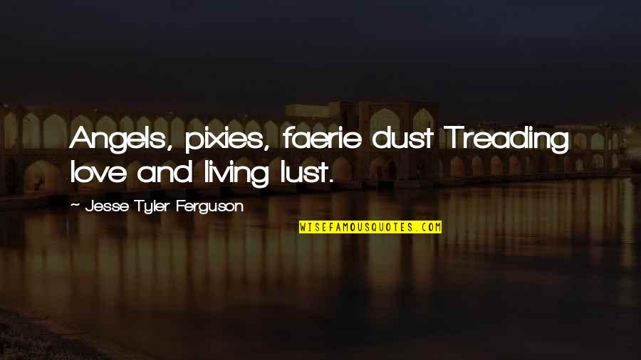Treading Quotes By Jesse Tyler Ferguson: Angels, pixies, faerie dust Treading love and living Treading Quotes By Jesse Tyler Ferguson: Angels, pixies, faerie dust Treading love and living