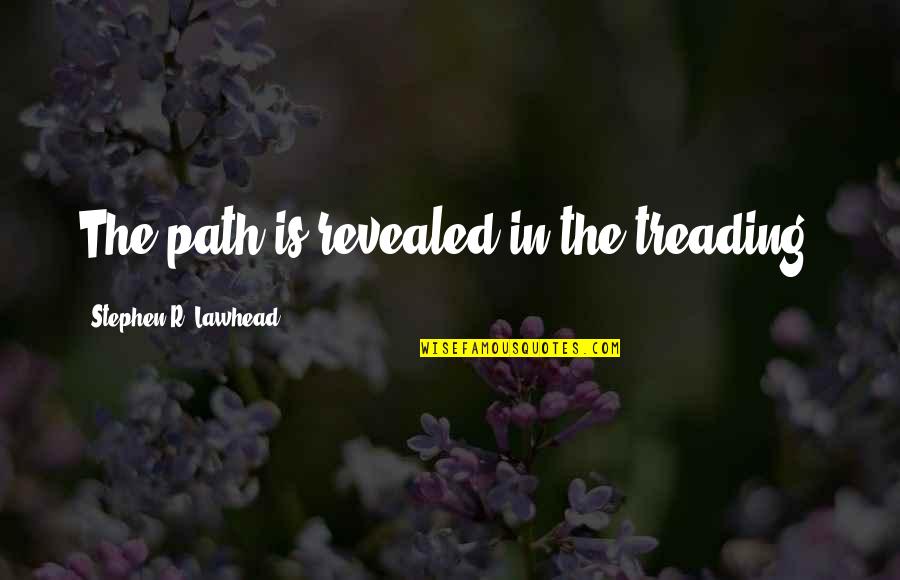 Treading Quotes By Stephen R. Lawhead: The path is revealed in the treading. Treading Quotes By Stephen R. Lawhead: The path is revealed in the treading.