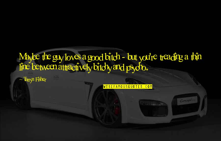 Treading Quotes By Tarryn Fisher: Maybe the guy loves a good bitch - Treading Quotes By Tarryn Fisher: Maybe the guy loves a good bitch -