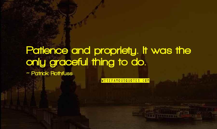 Treadle Singer Quotes By Patrick Rothfuss: Patience and propriety. It was the only graceful