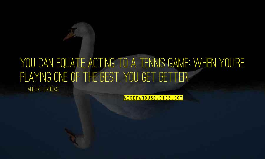 Treadley Treadmill Quotes By Albert Brooks: You can equate acting to a tennis game: Treadley Treadmill Quotes By Albert Brooks: You can equate acting to a tennis game: