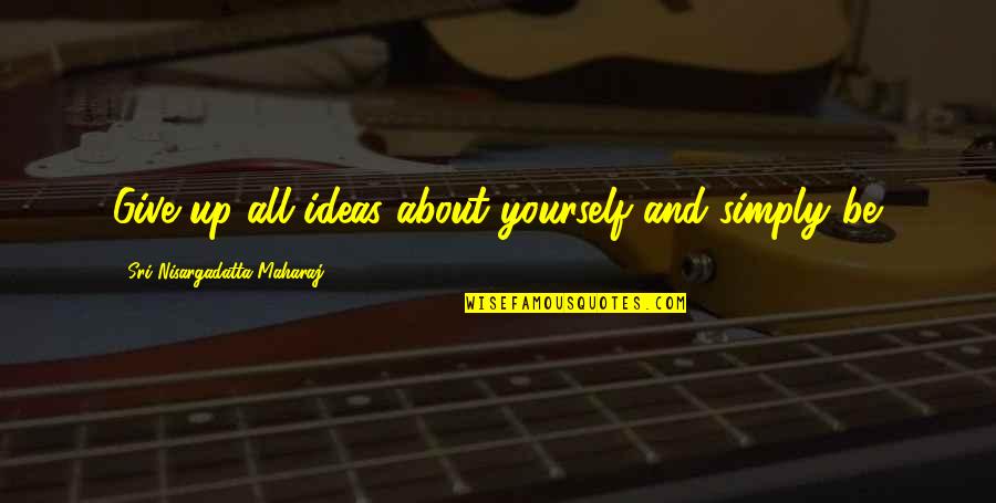 Treadley Treadmill Quotes By Sri Nisargadatta Maharaj: Give up all ideas about yourself and simply Treadley Treadmill Quotes By Sri Nisargadatta Maharaj: Give up all ideas about yourself and simply