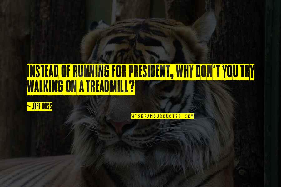 Treadmill Running Quotes By Jeff Ross: Instead of running for President, why don't you
