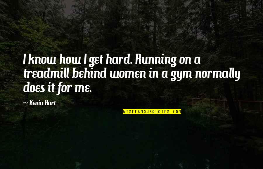 Treadmills Quotes By Kevin Hart: I know how I get hard. Running on Treadmills Quotes By Kevin Hart: I know how I get hard. Running on