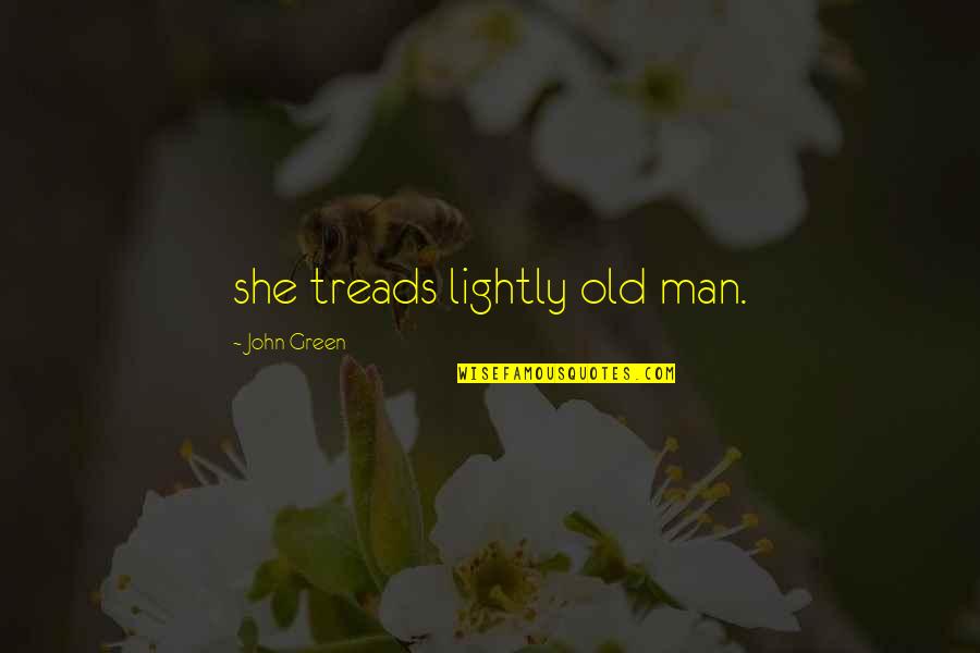 Treads Quotes By John Green: she treads lightly old man.